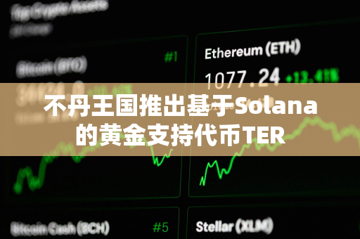 不丹王国推出基于Solana的黄金支持代币TER