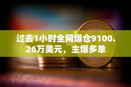 过去1小时全网爆仓9100.26万美元，主爆多单