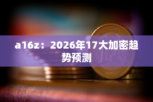 a16z：2026年17大加密趋势预测