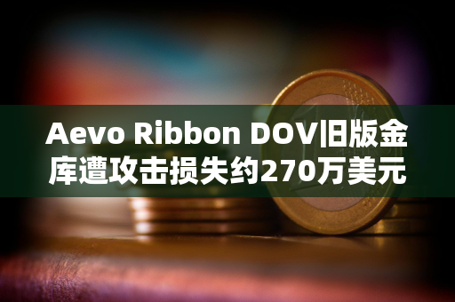 Aevo Ribbon DOV旧版金库遭攻击损失约270万美元