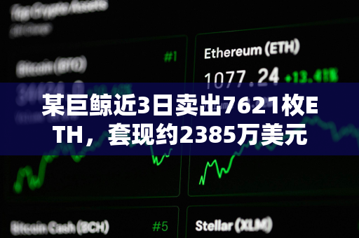 某巨鲸近3日卖出7621枚ETH，套现约2385万美元