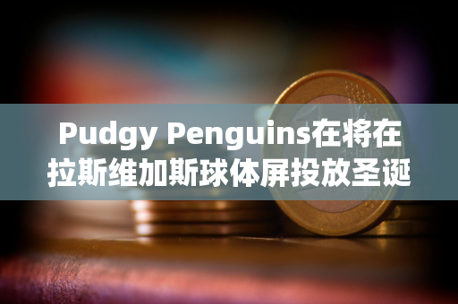 Pudgy Penguins在将在拉斯维加斯球体屏投放圣诞节广告