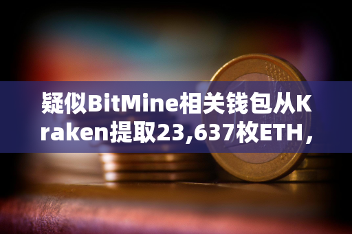 疑似BitMine相关钱包从Kraken提取23,637枚ETH，价值7,340万美元