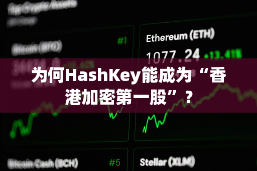 为何HashKey能成为“香港加密第一股”？