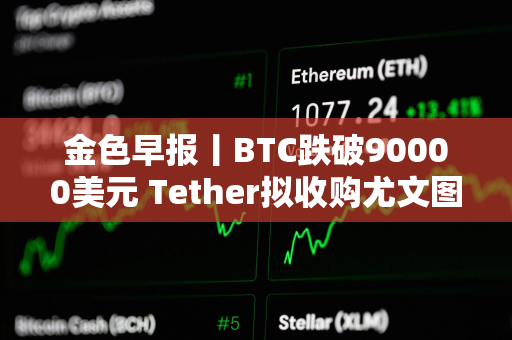 金色早报丨BTC跌破90000美元 Tether拟收购尤文图斯足球俱乐部