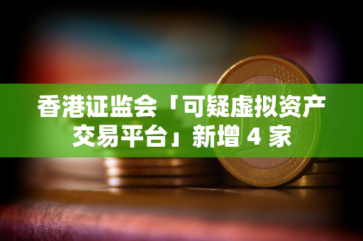 香港证监会「可疑虚拟资产交易平台」新增 4 家