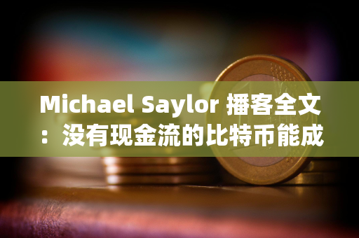 Michael Saylor 播客全文：没有现金流的比特币能成为优质资产吗？