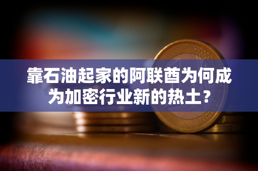 靠石油起家的阿联酋为何成为加密行业新的热土？