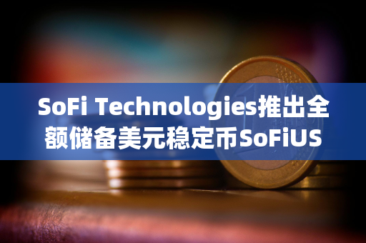SoFi Technologies推出全额储备美元稳定币SoFiUSD