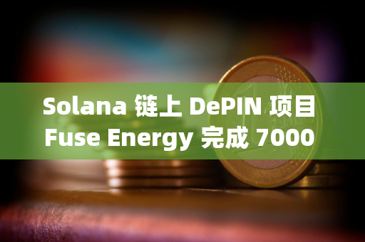 Solana 链上 DePIN 项目 Fuse Energy 完成 7000 万美元 B 轮融资