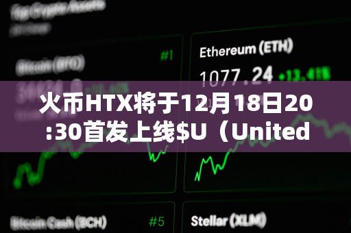火币HTX将于12月18日20:30首发上线$U（United Stables）
