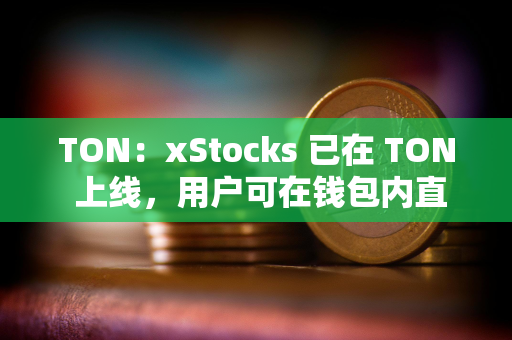 TON：xStocks 已在 TON 上线，用户可在钱包内直接交易代币化美股