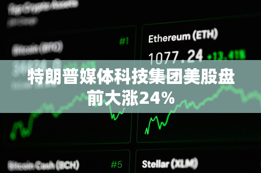 特朗普媒体科技集团美股盘前大涨24%