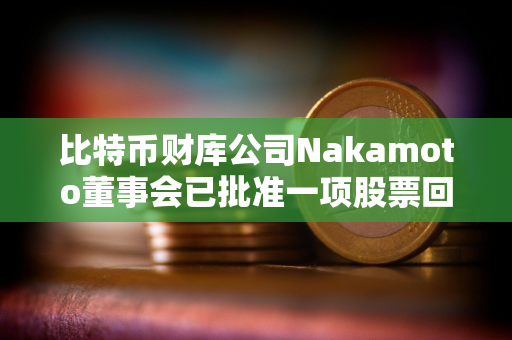 比特币财库公司Nakamoto董事会已批准一项股票回购计划