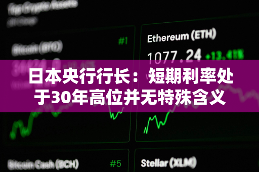 日本央行行长：短期利率处于30年高位并无特殊含义