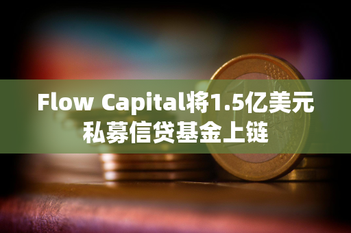 Flow Capital将1.5亿美元私募信贷基金上链
