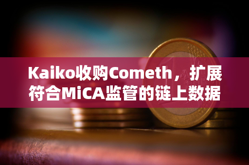 Kaiko收购Cometh，扩展符合MiCA监管的链上数据基础设施能力