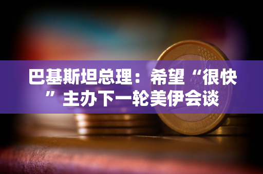 巴基斯坦总理：希望“很快”主办下一轮美伊会谈
