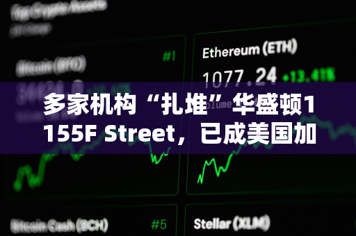 多家机构“扎堆”华盛顿1155F Street，已成美国加密行业游说“指挥中心”