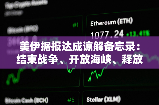 美伊据报达成谅解备忘录：结束战争、开放海峡、释放250亿美元资产