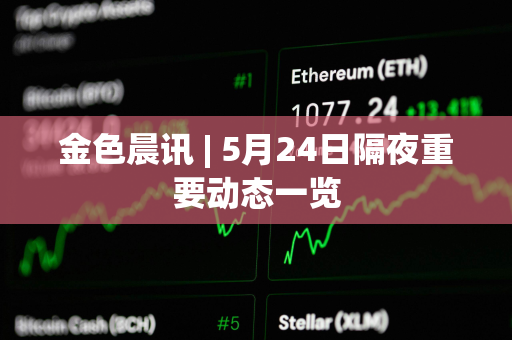 金色晨讯 | 5月24日隔夜重要动态一览
