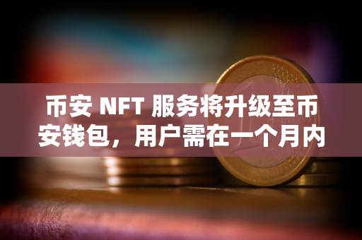 币安 NFT 服务将升级至币安钱包，用户需在一个月内提取资产