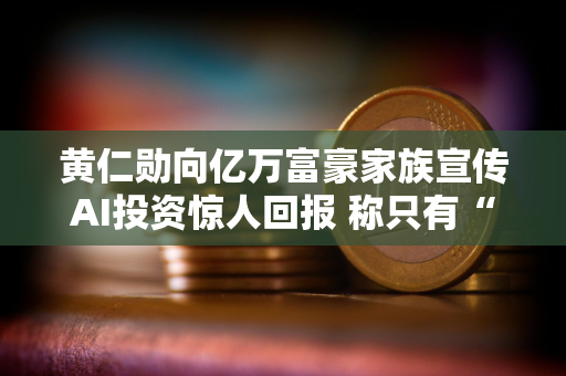 黄仁勋向亿万富豪家族宣传AI投资惊人回报 称只有“疯狂”的人才会质疑