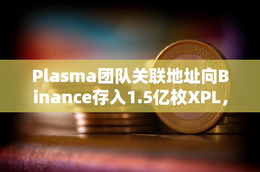 Plasma团队关联地址向Binance存入1.5亿枚XPL，价值约964万美元