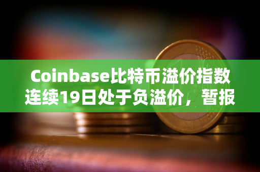 Coinbase比特币溢价指数连续19日处于负溢价，暂报-0.0401%
