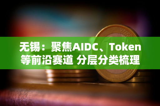 无锡：聚焦AIDC、Token等前沿赛道 分层分类梳理项目清单、建立推进机制