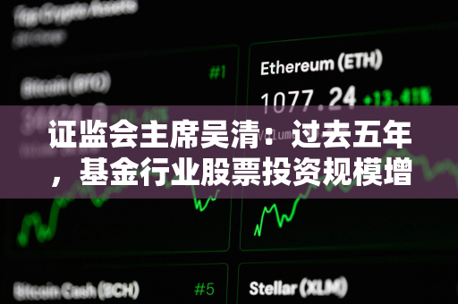 证监会主席吴清：过去五年，基金行业股票投资规模增长41%达到13.4万亿元，持有A股流通市值占比达13.7%