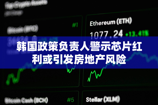 韩国政策负责人警示芯片红利或引发房地产风险
