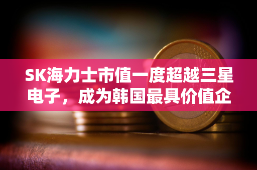 SK海力士市值一度超越三星电子，成为韩国最具价值企业
