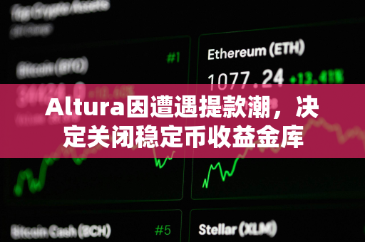 Altura因遭遇提款潮，决定关闭稳定币收益金库