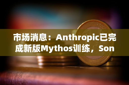 市场消息：Anthropic已完成新版Mythos训练，Sonnet 5发布在即