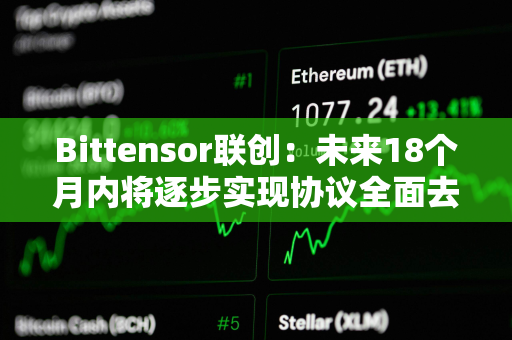 Bittensor联创：未来18个月内将逐步实现协议全面去中心化
