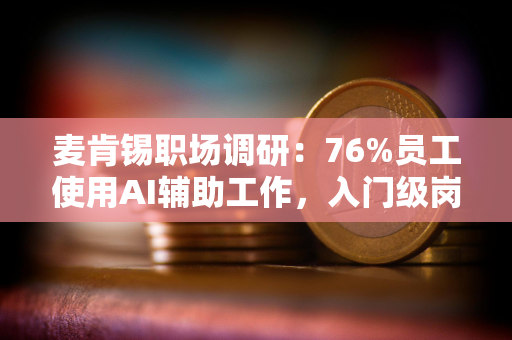 麦肯锡职场调研：76%员工使用AI辅助工作，入门级岗位收缩、流动放缓