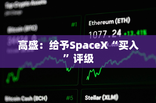 高盛：给予SpaceX“买入”评级