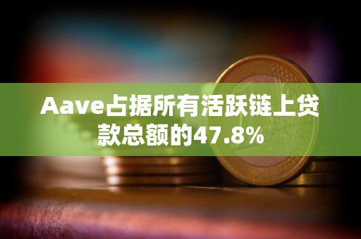 Aave占据所有活跃链上贷款总额的47.8% Aave占据所有活跃链上贷款总额的47.8%