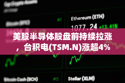 美股半导体股盘前持续拉涨,台积电(TSM.N)涨超4% 美股半导体股盘前持续拉涨,台积电(TSM.N)涨超4%