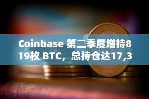 Coinbase 第二季度增持819枚 BTC,总持仓达17,311枚 Coinbase 第二季度增持819枚 BTC,总持仓达17,311枚