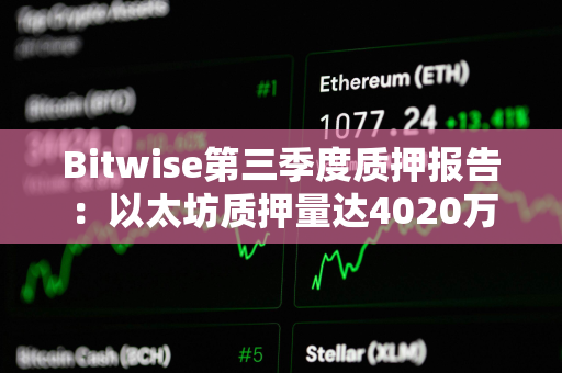 Bitwise第三季度质押报告：以太坊质押量达4020万枚ETH，占总供应量的33%