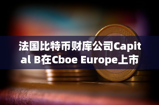 法国比特币财库公司Capital B在Cboe Europe上市