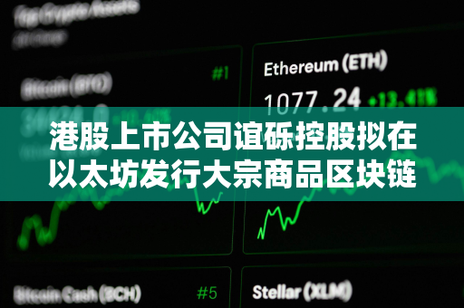 港股上市公司谊砾控股拟在以太坊发行大宗商品区块链代金券 港股上市公司谊砾控股拟在以太坊发行大宗商品区块链代金券