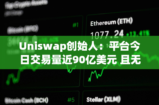 Uniswap创始人：平台今日交易量近90亿美元 且无任何压力或宕机时间