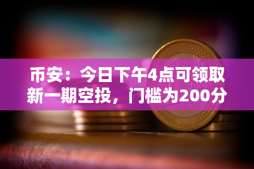 币安：今日下午4点可领取新一期空投，门槛为200分