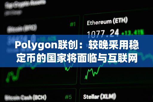 Polygon联创：较晚采用稳定币的国家将面临与互联网较晚采用相同的问题
