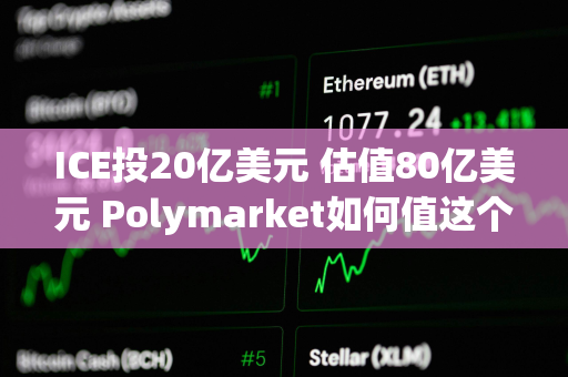 ICE投20亿美元 估值80亿美元 Polymarket如何值这个价？