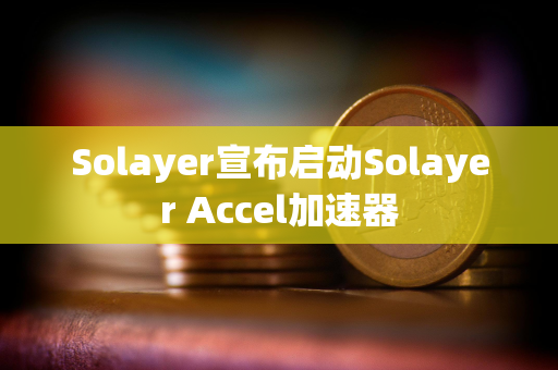 Solayer宣布启动Solayer Accel加速器