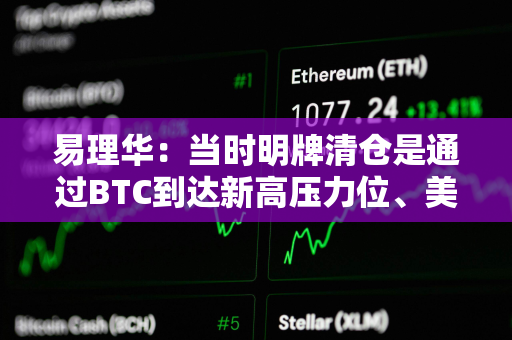 易理华：当时明牌清仓是通过BTC到达新高压力位、美股新高等因素综合考虑